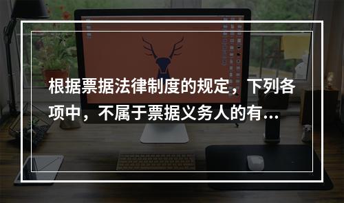 根据票据法律制度的规定，下列各项中，不属于票据义务人的有()