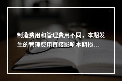 制造费用和管理费用不同，本期发生的管理费用直接影响本期损益，