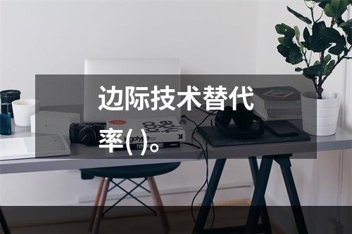 边际技术替代率( )。