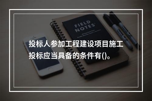 投标人参加工程建设项目施工投标应当具备的条件有()。