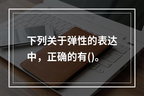 下列关于弹性的表达中，正确的有()。