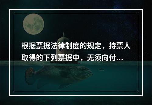 根据票据法律制度的规定，持票人取得的下列票据中，无须向付款人