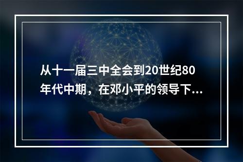 从十一届三中全会到20世纪80年代中期，在邓小平的领导下，中