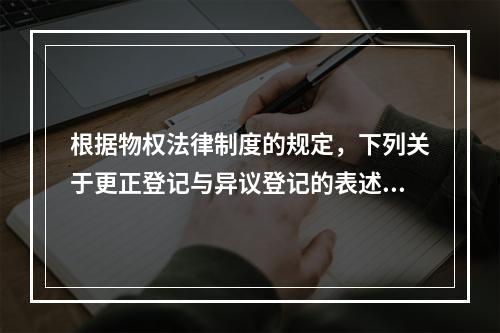 根据物权法律制度的规定，下列关于更正登记与异议登记的表述中，