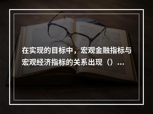 在实现的目标中，宏观金融指标与宏观经济指标的关系出现（）。