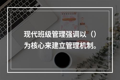 现代班级管理强调以（）为核心来建立管理机制。