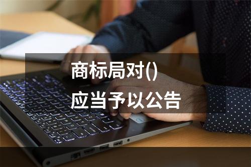 商标局对()应当予以公告