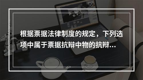 根据票据法律制度的规定，下列选项中属于票据抗辩中物的抗辩的有