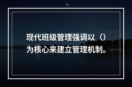 现代班级管理强调以（）为核心来建立管理机制。