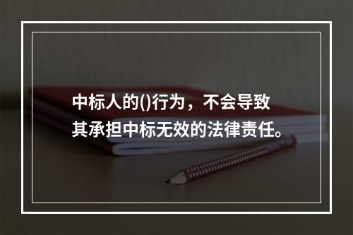 中标人的()行为，不会导致其承担中标无效的法律责任。