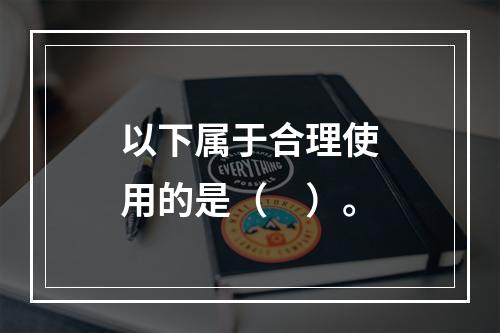 以下属于合理使用的是（　）。