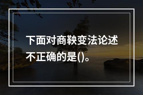 下面对商鞅变法论述不正确的是()。