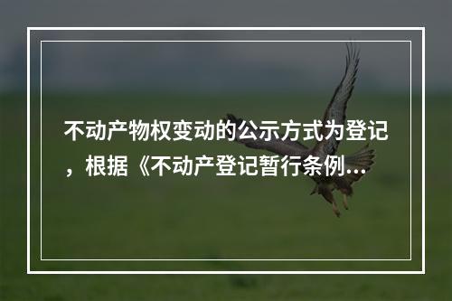 不动产物权变动的公示方式为登记，根据《不动产登记暂行条例》的