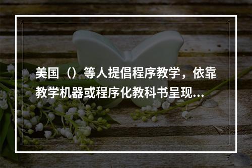 美国（）等人提倡程序教学，依靠教学机器或程序化教科书呈现学习