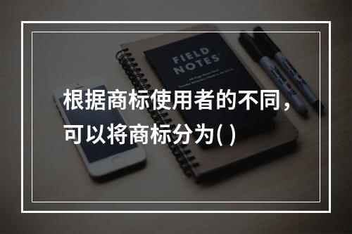 根据商标使用者的不同，可以将商标分为( )