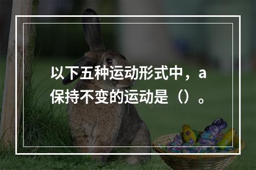 以下五种运动形式中，a保持不变的运动是（）。