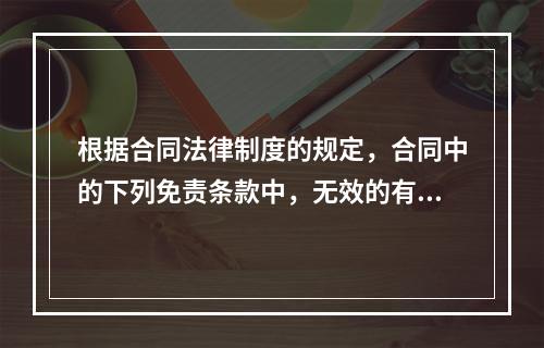 根据合同法律制度的规定，合同中的下列免责条款中，无效的有(