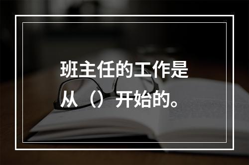 班主任的工作是从（）开始的。