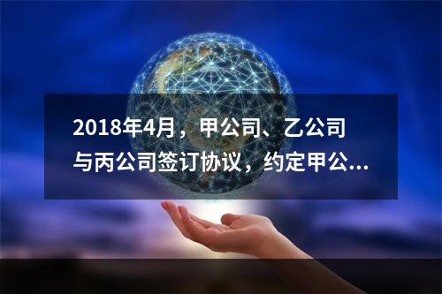 2018年4月，甲公司、乙公司与丙公司签订协议，约定甲公司欠