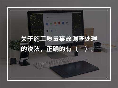 关于施工质量事故调查处理的说法，正确的有（　）。