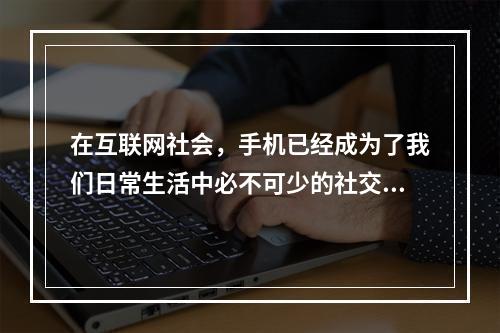 在互联网社会，手机已经成为了我们日常生活中必不可少的社交工具