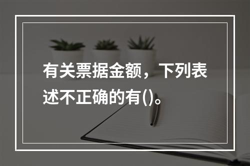 有关票据金额，下列表述不正确的有()。