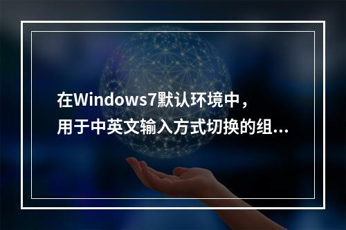 在Windows7默认环境中，用于中英文输入方式切换的组合键