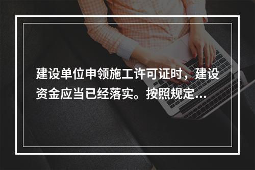 建设单位申领施工许可证时，建设资金应当已经落实。按照规定，建