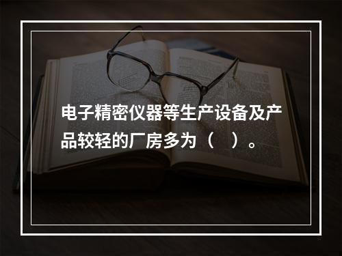 电子精密仪器等生产设备及产品较轻的厂房多为（　）。