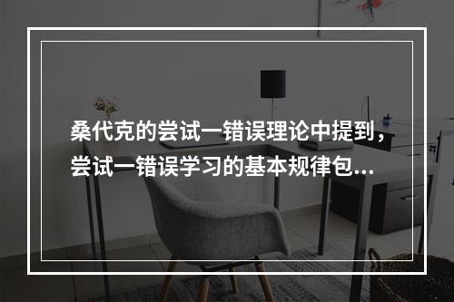 桑代克的尝试一错误理论中提到，尝试一错误学习的基本规律包括效