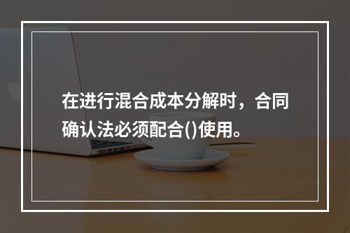 在进行混合成本分解时，合同确认法必须配合()使用。