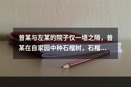 曾某与左某的院子仅一墙之隔，曾某在自家园中种石榴树，石榴树枝