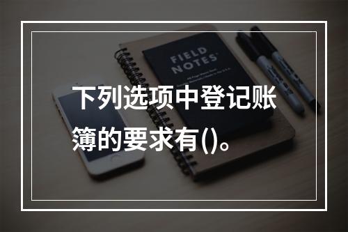 下列选项中登记账簿的要求有()。