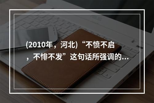 (2010年，河北)“不愤不启，不悱不发”这句话所强调的主要