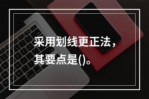 采用划线更正法，其要点是()。