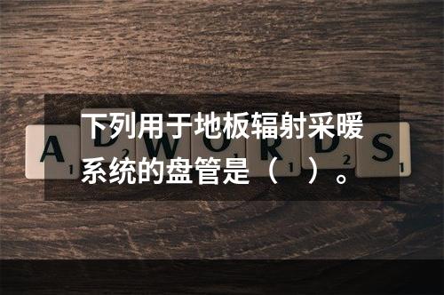 下列用于地板辐射采暖系统的盘管是（　）。