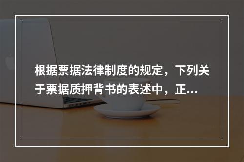 根据票据法律制度的规定，下列关于票据质押背书的表述中，正确的