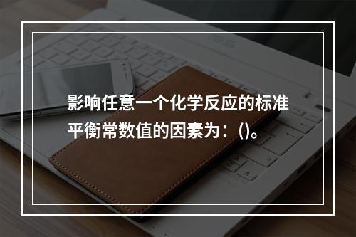 影响任意一个化学反应的标准平衡常数值的因素为：()。