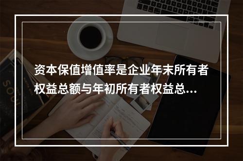 资本保值增值率是企业年末所有者权益总额与年初所有者权益总额的