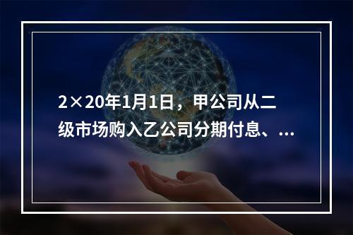 2×20年1月1日，甲公司从二级市场购入乙公司分期付息、到期