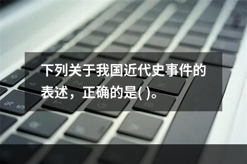 下列关于我国近代史事件的表述，正确的是( )。