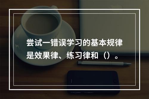 尝试一错误学习的基本规律是效果律、练习律和（）。