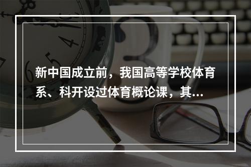 新中国成立前，我国高等学校体育系、科开设过体育概论课，其体系