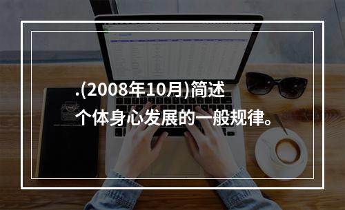 .(2008年10月)简述个体身心发展的一般规律。