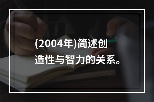 (2004年)简述创造性与智力的关系。