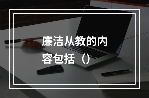 廉洁从教的内容包括（）