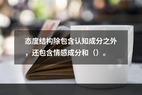 态度结构除包含认知成分之外，还包含情感成分和（）。