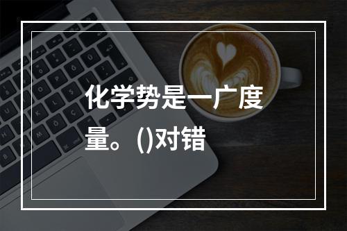 化学势是一广度量。()对错