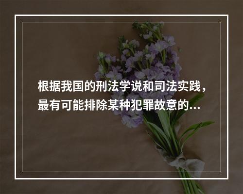 根据我国的刑法学说和司法实践，最有可能排除某种犯罪故意的认识