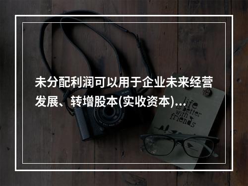 未分配利润可以用于企业未来经营发展、转增股本(实收资本)和弥